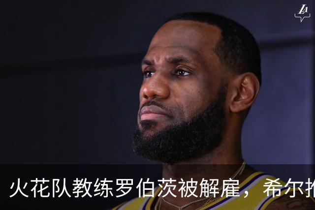 火花队教练罗伯茨被解雇，希尔推荐韦瑟斯普恩接任