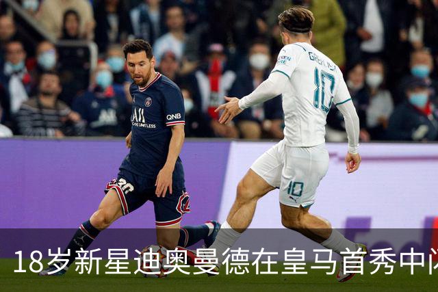 18岁新星迪奥曼德在皇马首秀中闪耀，助球队4-1胜塞维利亚